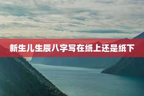 新生儿生辰八字写在纸上还是纸下