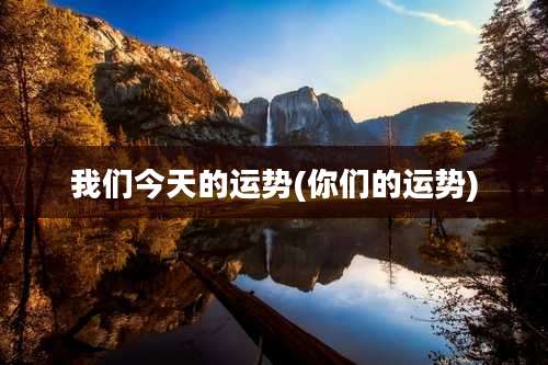 我们今天的运势(你们的运势)
