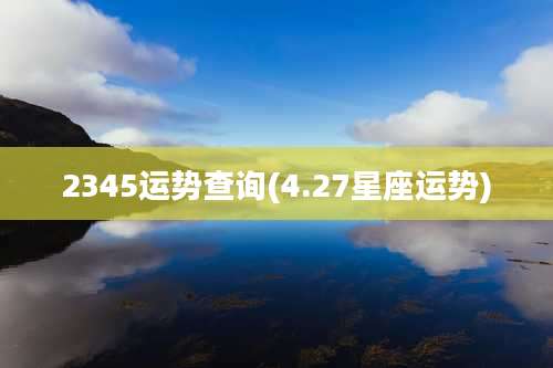 2345运势查询(4.27星座运势)