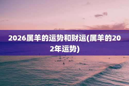 2026属羊的运势和财运(属羊的202年运势)