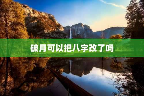 破月可以把八字改了吗
