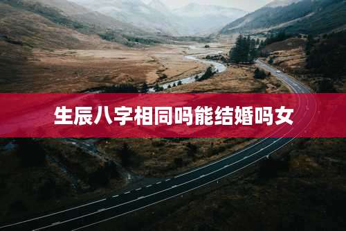 生辰八字相同吗能结婚吗女