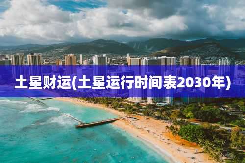 土星财运(土星运行时间表2030年)