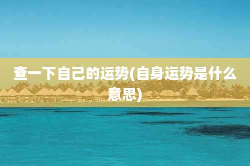 查一下自己的运势(自身运势是什么意思)