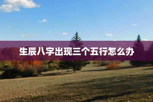 生辰八字出现三个五行怎么办