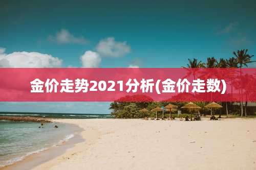 金价走势2021分析(金价走数)