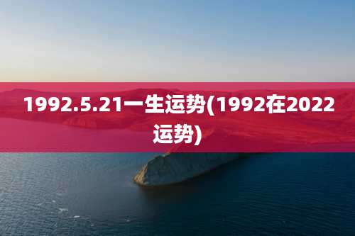 1992.5.21一生运势(1992在2022运势)