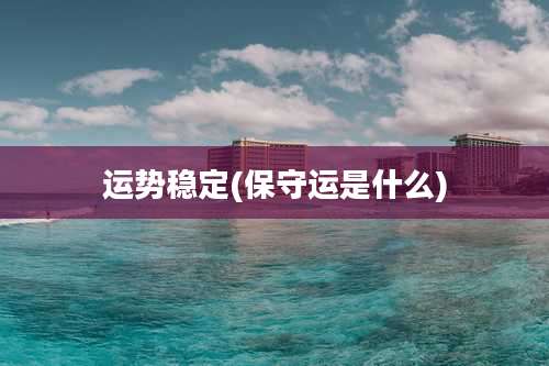 运势稳定(保守运是什么)