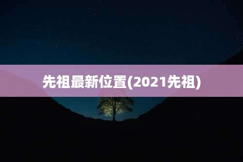 先祖最新位置(2021先祖)