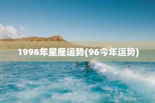 1996年星座运势(96今年运势)