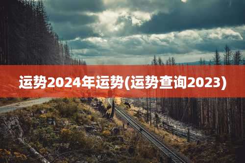 运势2024年运势(运势查询2023)