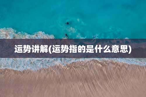 运势讲解(运势指的是什么意思)