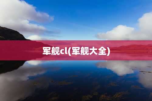 军舰cl(军舰大全)