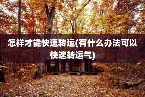 怎样才能快速转运(有什么办法可以快速转运气)