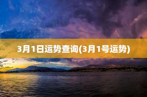 3月1日运势查询(3月1号运势)