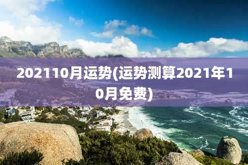 202110月运势(运势测算2021年10月免费)