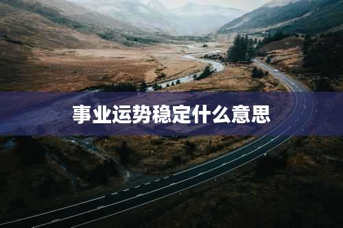 事业运势稳定什么意思
