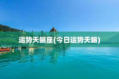 运势天蝎座(今日运势天蝎)