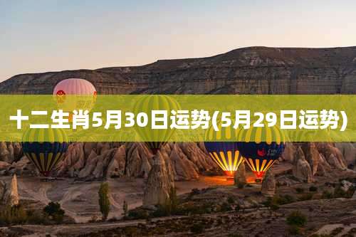 十二生肖5月30日运势(5月29日运势)