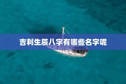 吉利生辰八字有哪些名字呢