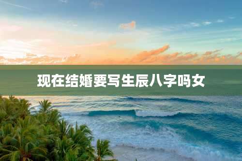 现在结婚要写生辰八字吗女