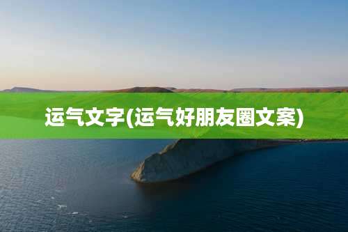 运气文字(运气好朋友圈文案)