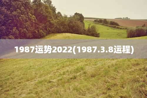 1987运势2022(1987.3.8运程)