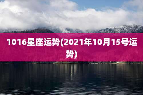 1016星座运势(2021年10月15号运势)