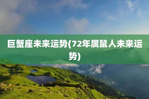巨蟹座未来运势(72年属鼠人未来运势)