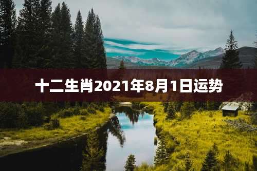 十二生肖2021年8月1日运势
