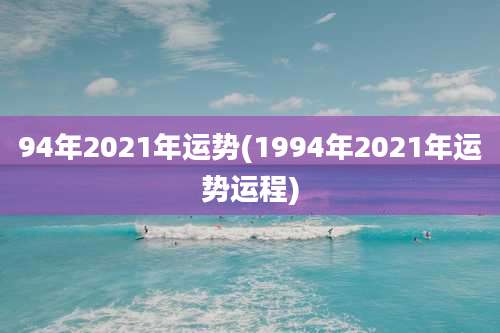 94年2021年运势(1994年2021年运势运程)