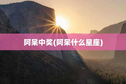 阿呆中奖(阿呆什么星座)