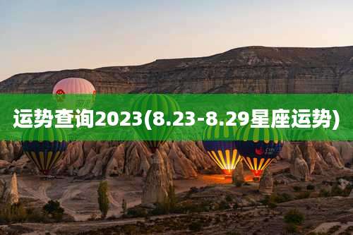 运势查询2023(8.23-8.29星座运势)