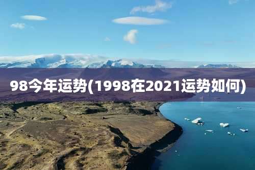 98今年运势(1998在2021运势如何)
