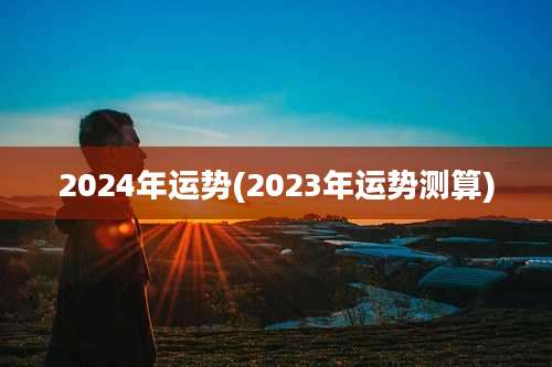 2024年运势(2023年运势测算)