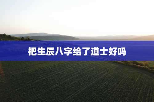 把生辰八字给了道士好吗