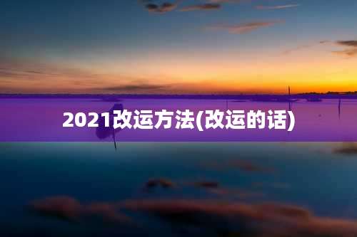 2021改运方法(改运的话)