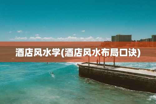 酒店风水学(酒店风水布局口诀)