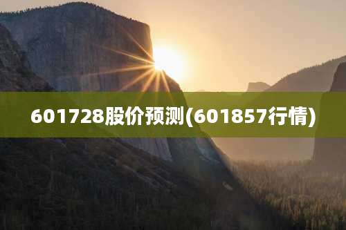 601728股价预测(601857行情)