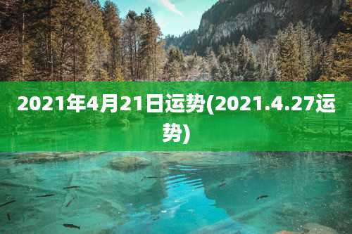 2021年4月21日运势(2021.4.27运势)