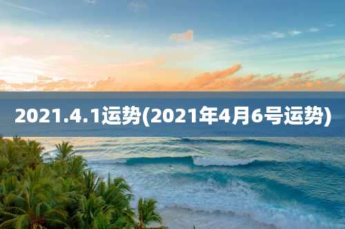 2021.4.1运势(2021年4月6号运势)