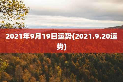2021年9月19日运势(2021.9.20运势)