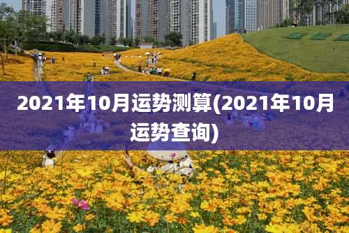 2021年10月运势测算(2021年10月运势查询)