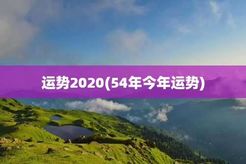 运势2020(54年今年运势)