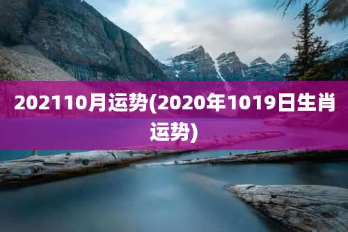 202110月运势(2020年1019日生肖运势)