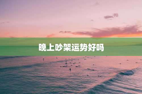 晚上吵架运势好吗