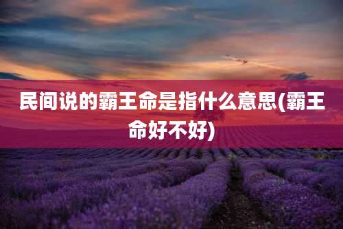 民间说的霸王命是指什么意思(霸王命好不好)