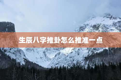 生辰八字推卦怎么推准一点