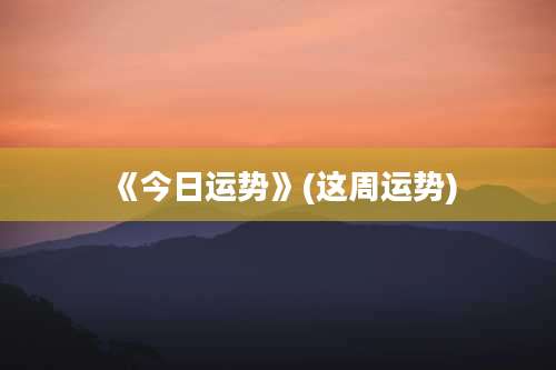 《今日运势》(这周运势)