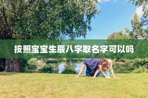 按照宝宝生辰八字取名字可以吗